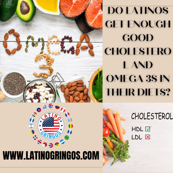 Do Latinos get enough good cholesterol and omega 3s in their diets_